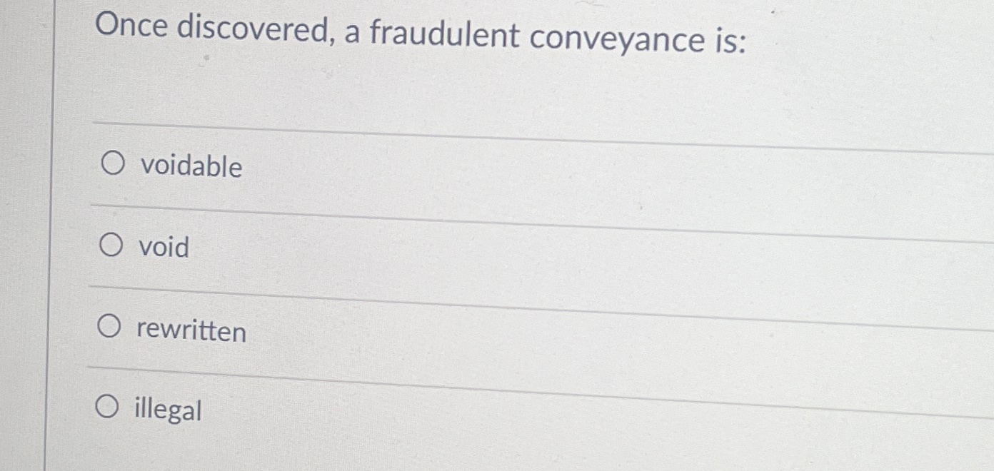  Once discovered, a fraudulent conveyance is: voidable void rewritten illegal 