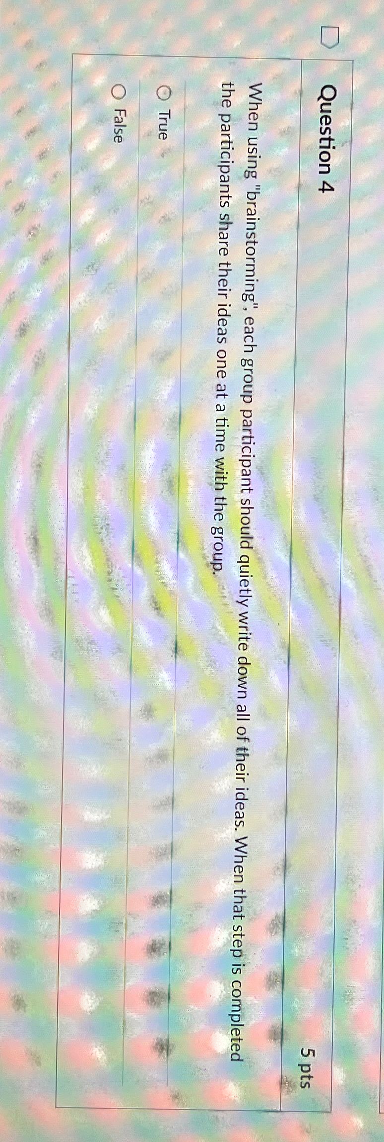  Question 4 5 pts When using "brainstorming", each group participant should