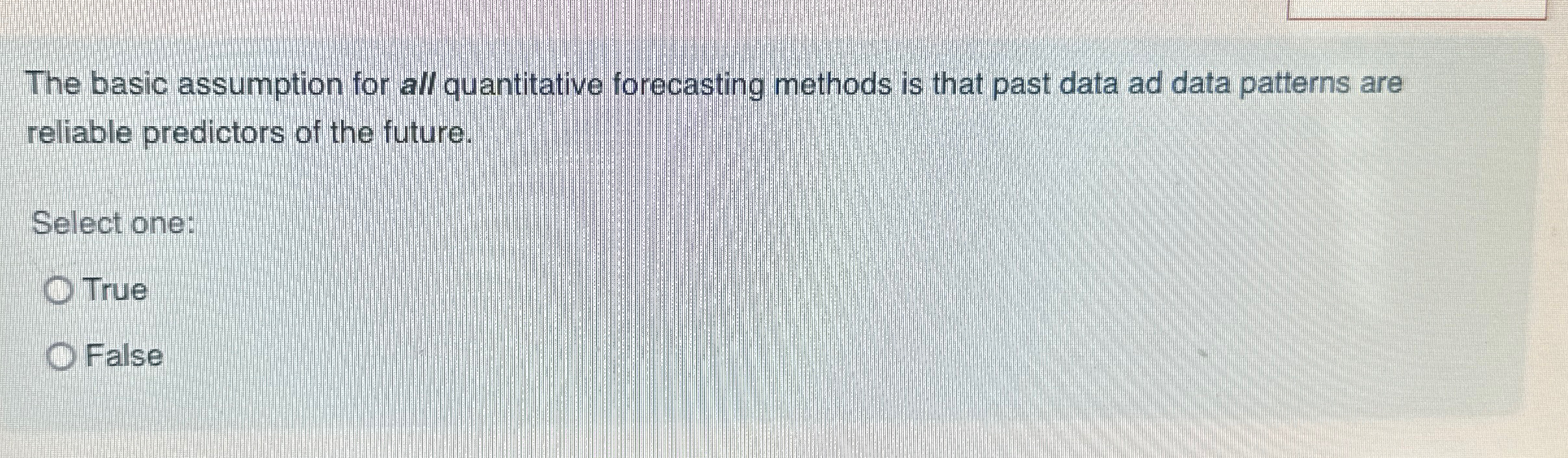  The basic assumption for all quantitative forecasting methods is that past