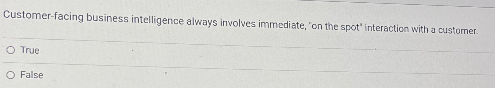  Customer-facing business intelligence always involves immediate, "on the spot" interaction with