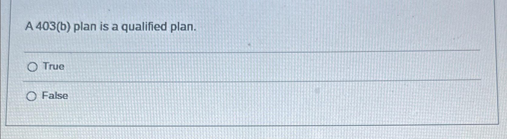  A 403(b) plan is a qualified plan. True False 