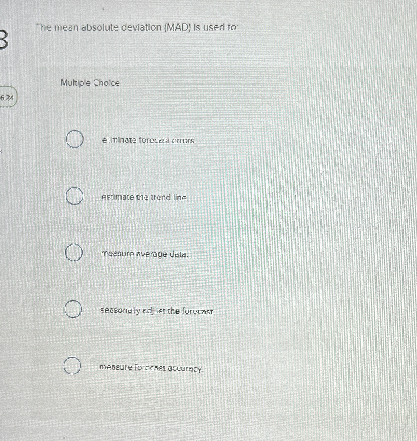  1 The mean absolute deviation (MAD) is used to: Multiple Choice