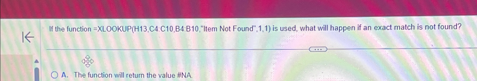  IfIf the function =XLOOKUP(H13,C4:C10,B4:B10,"Item Not Found",1,1) is used, what will happen