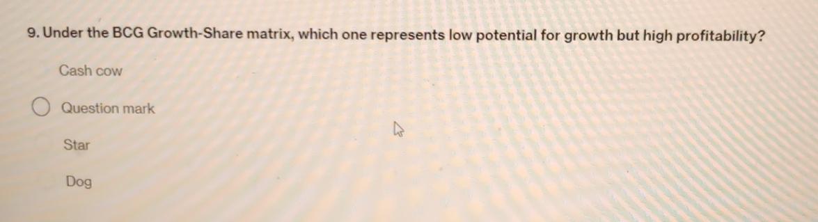  Under the BCG Growth-Share matrix, which one represents low potential for