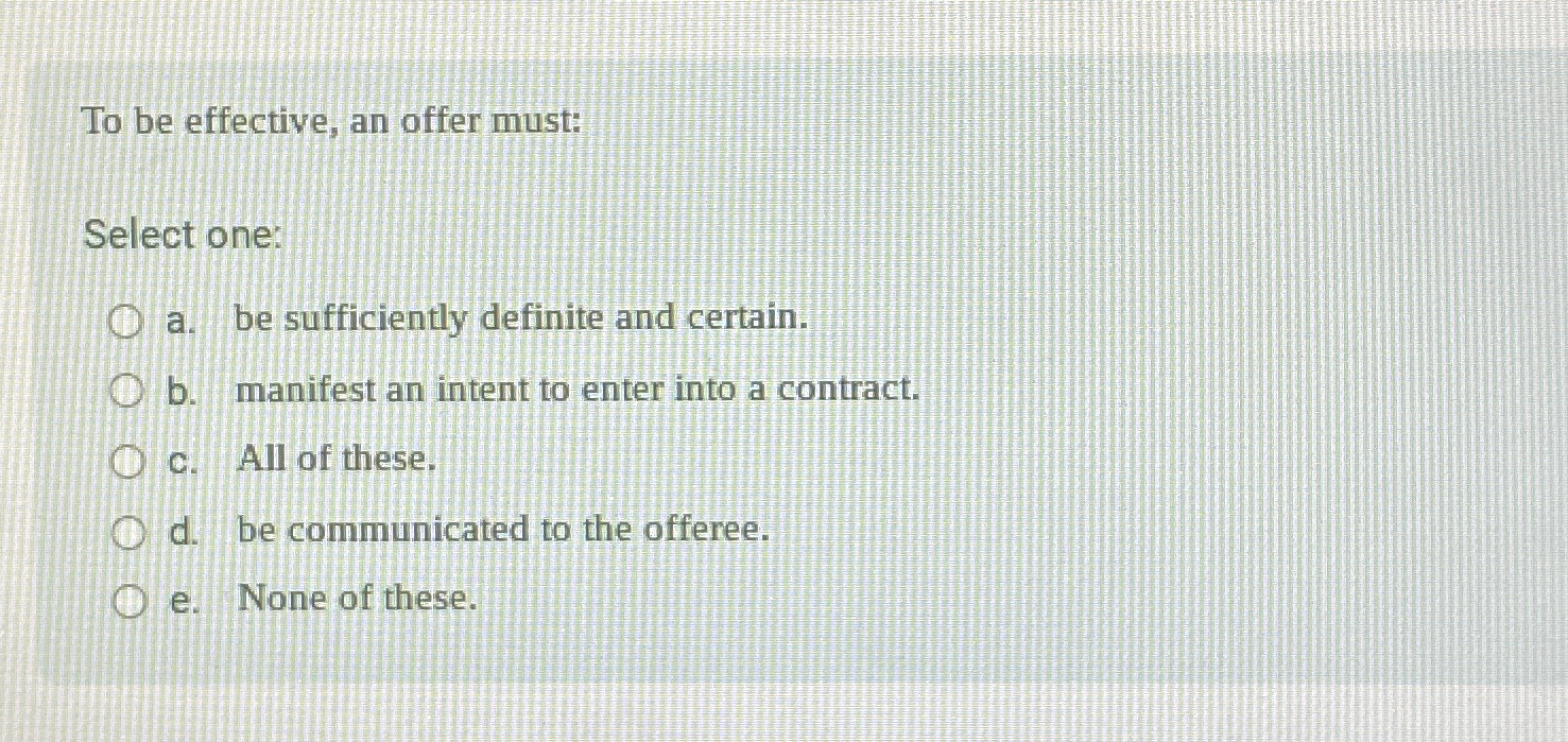  To be effective, an offer must: Select one: a. be sufficiently