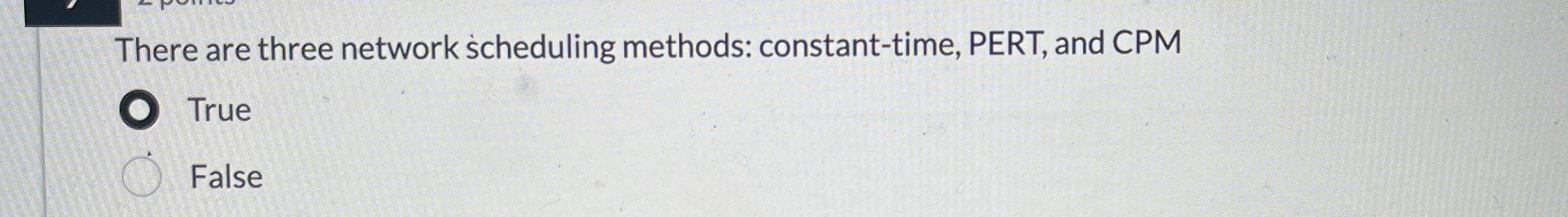  There are three network scheduling methods: constant-time, PERT, and CPM True
