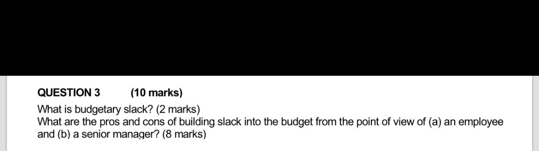  QUESTION 3(10 marks) What is budgetary slack? (2 marks) What are