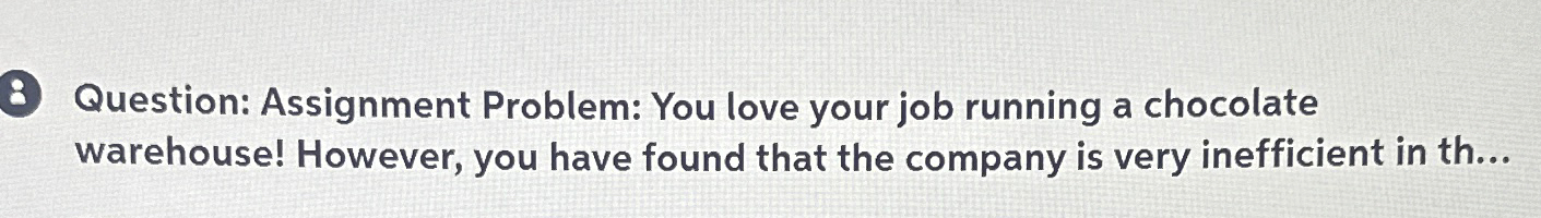  8 Question: Assignment Problem: You love your job running a chocolate