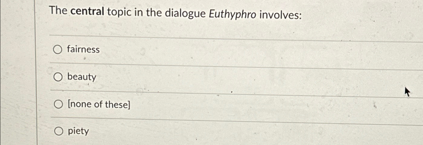  The central topic in the dialogue Euthyphro involves: fairness beauty [none