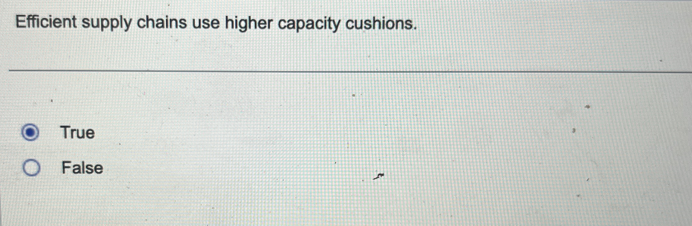  Efficient supply chains use higher capacity cushions. True False 