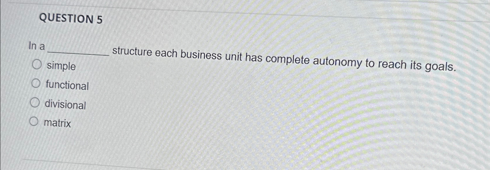  QUESTION 5 In a structure each business unit has complete autonomy