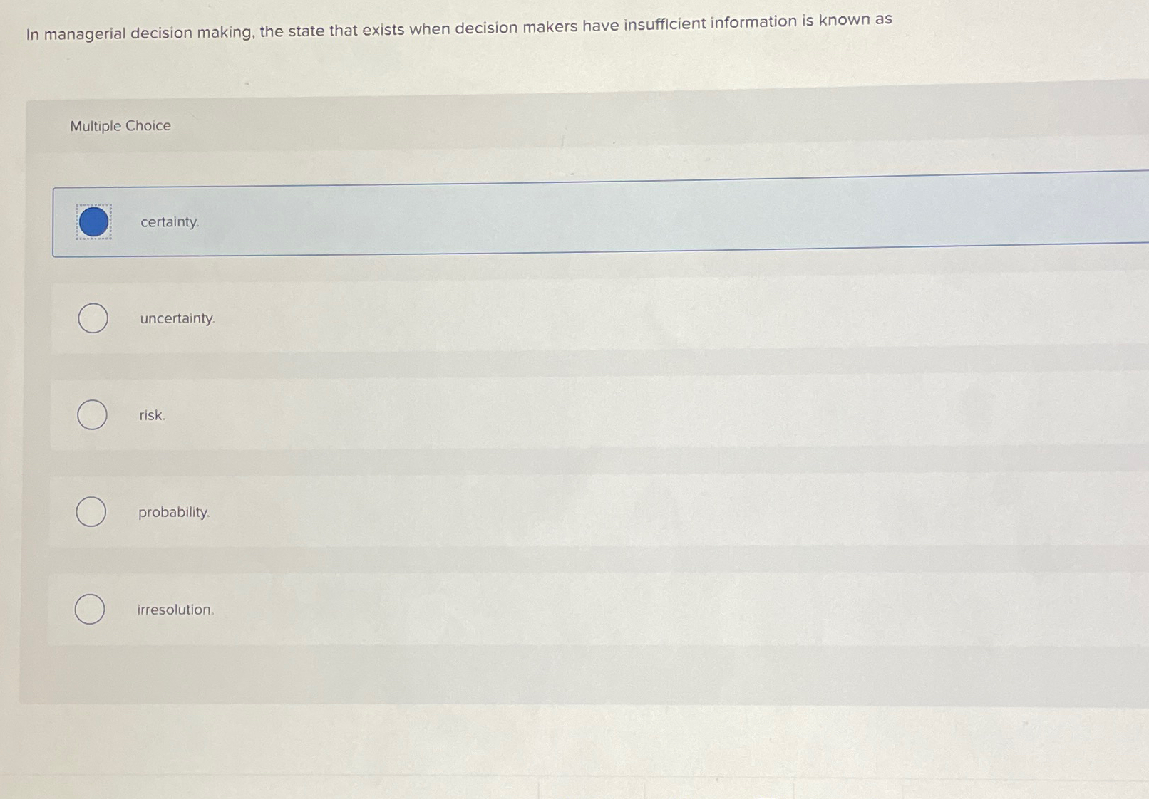  In managerial decision making, the state that exists when decision makers