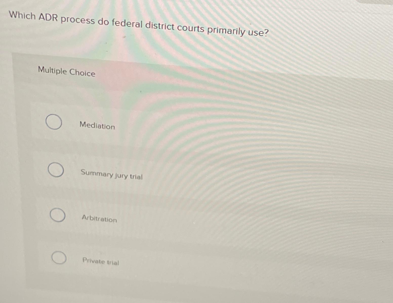  Which ADR process do federal district courts primarily use? Multiple Choice