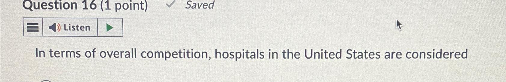  Question 16(1 point) Saved Listen In terms of overall competition, hospitals