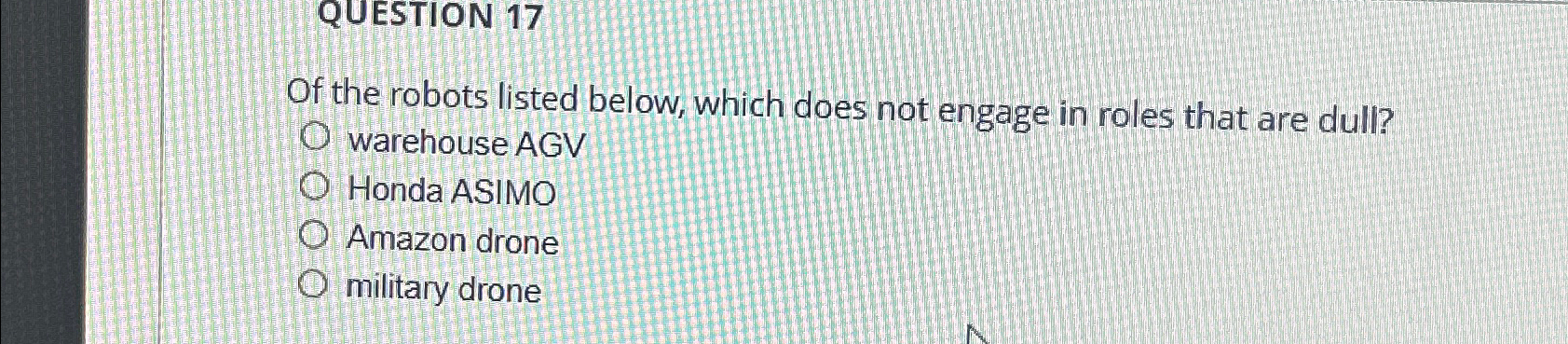  QUESTION 17 Of the robots listed below, which does not engage