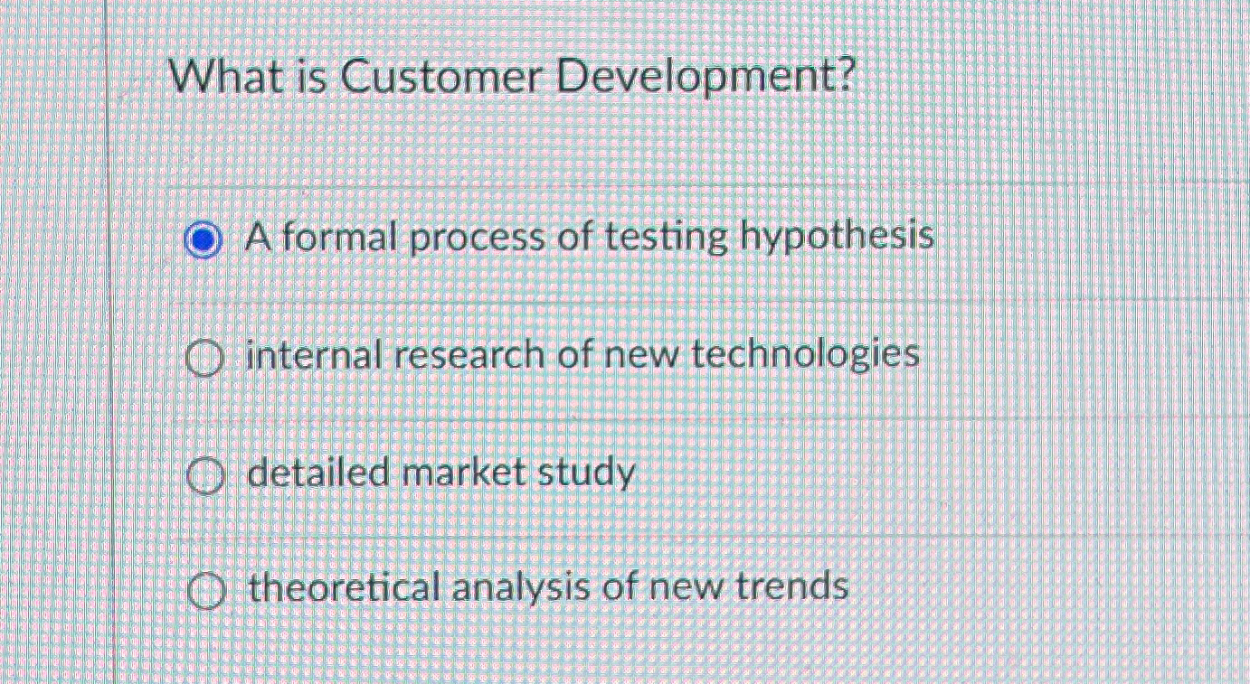  What is Customer Development? A formal process of testing hypothesis internal