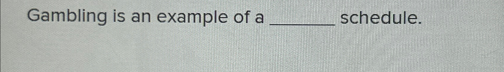  Gambling is an example of a schedule. 