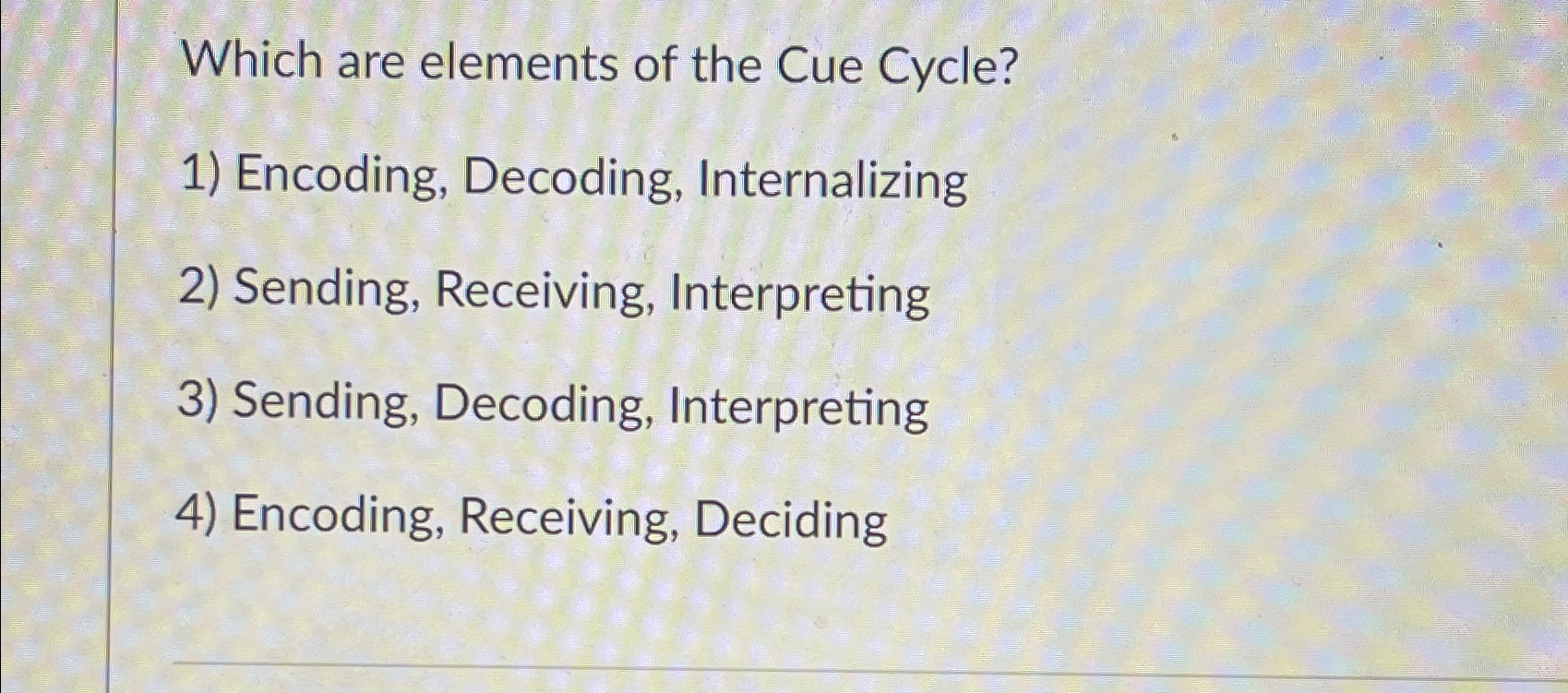  Which are elements of the Cue Cycle? Encoding, Decoding, Internalizing Sending,