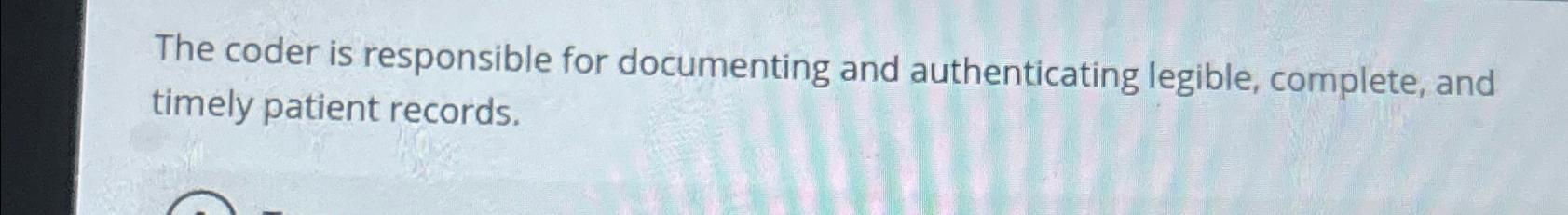  The coder is responsible for documenting and authenticating legible, complete, and