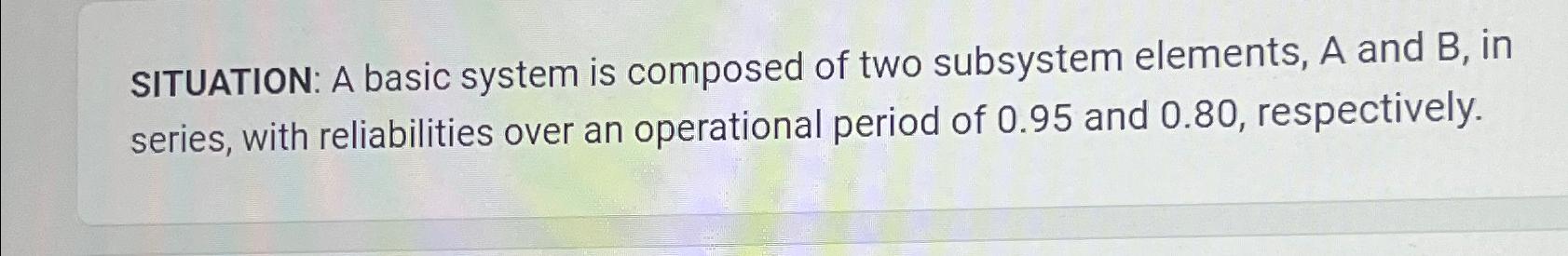  SITUATION: A basic system is composed of two subsystem elements, A