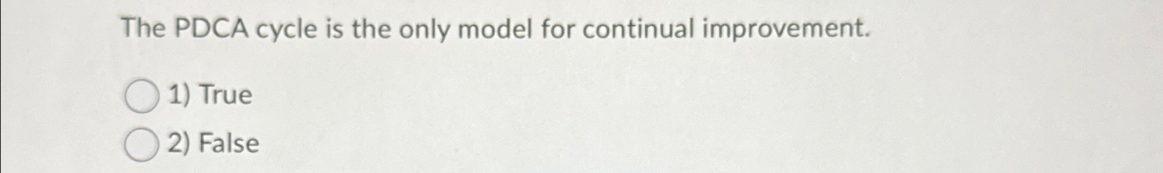  The PDCA cycle is the only model for continual improvement. True