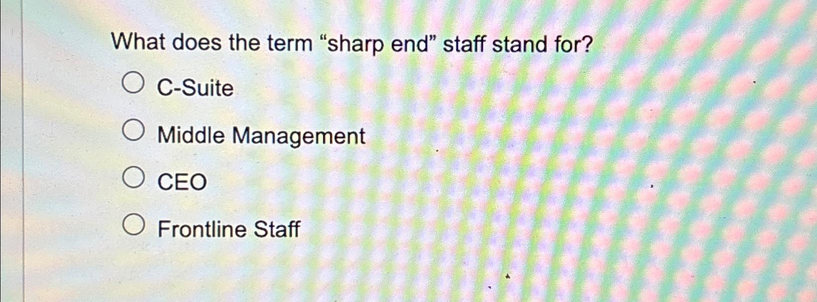  What does the term "sharp end" staff stand for? C-Suite Middle