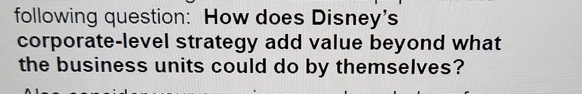  following question: How does Disney's corporate-level strategy add value beyond what