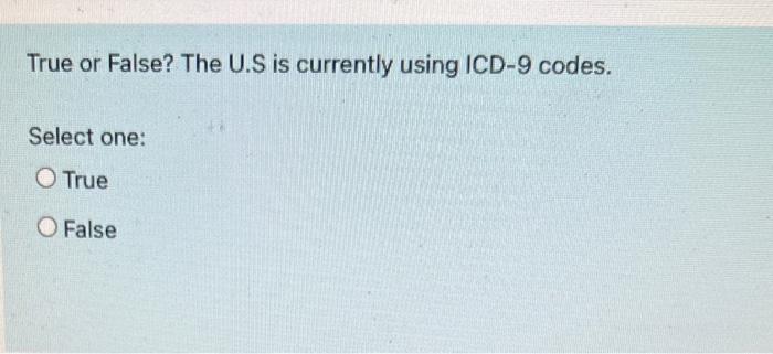  True or False? The U.S is currently using ICD-9 codes. Select
