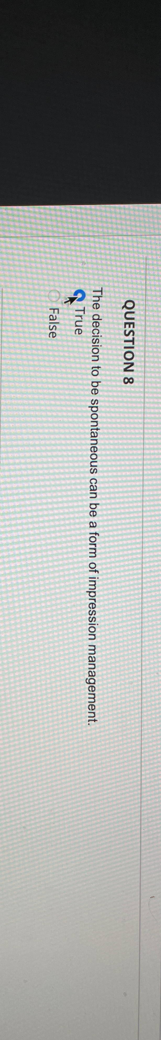  QUESTION 8 The decision to be spontaneous can be a form