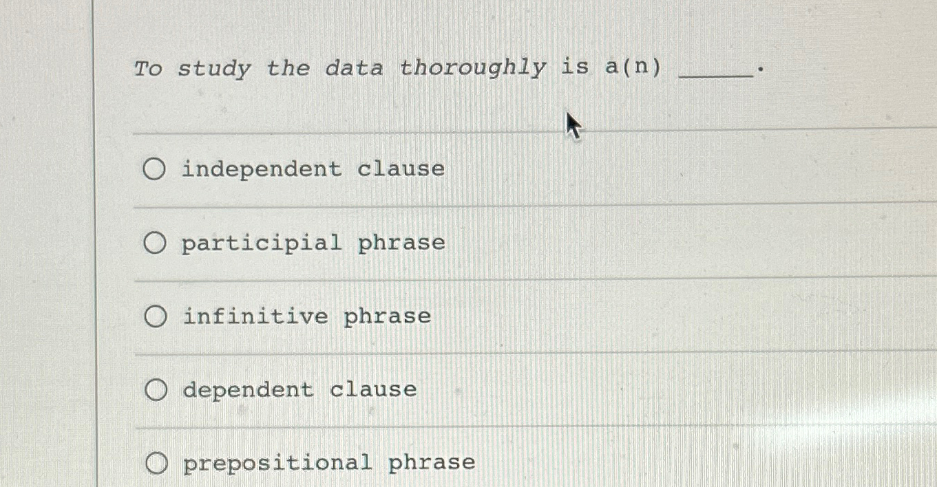  To study the data thoroughly is a(n) independent clause participial phrase