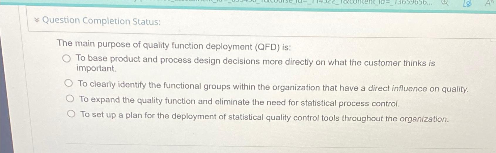  Question Completion Status: The main purpose of quality function deployment (QFD)
