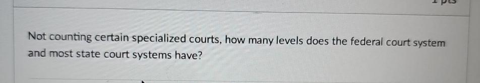  Not counting certain specialized courts, how many levels does the federal