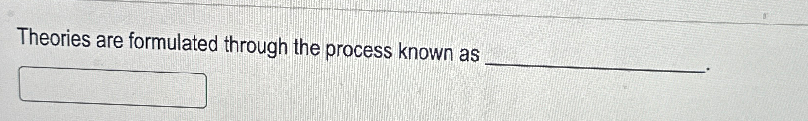  Theories are formulated through the process known as 