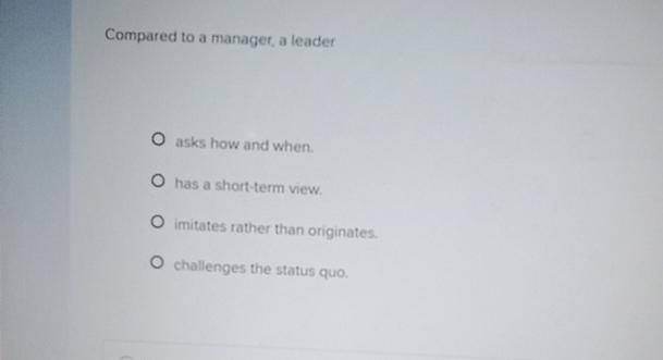  Compared to a managet, a leader asks how and when. has