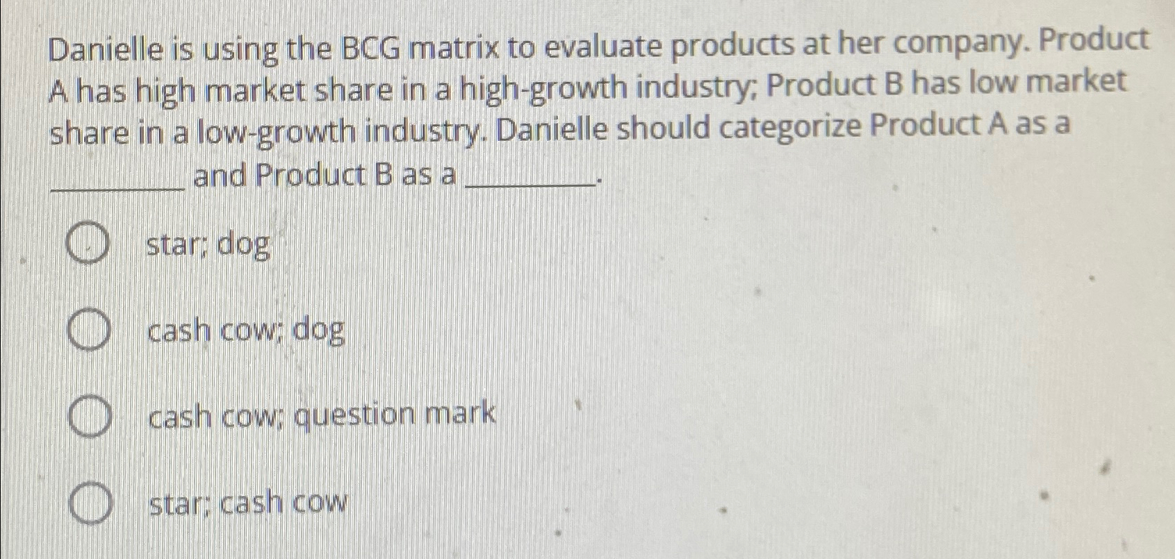  Danielle is using the BCG matrix to evaluate products at her