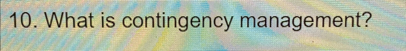  What is contingency management? 