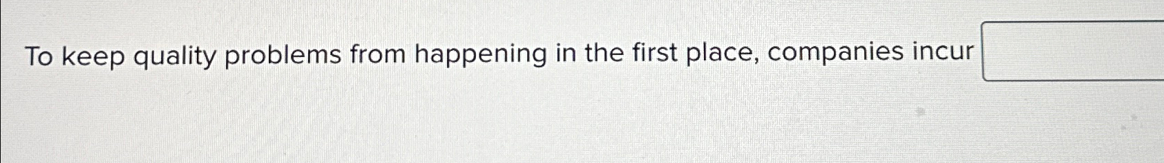  To keep quality problems from happening in the first place, companies