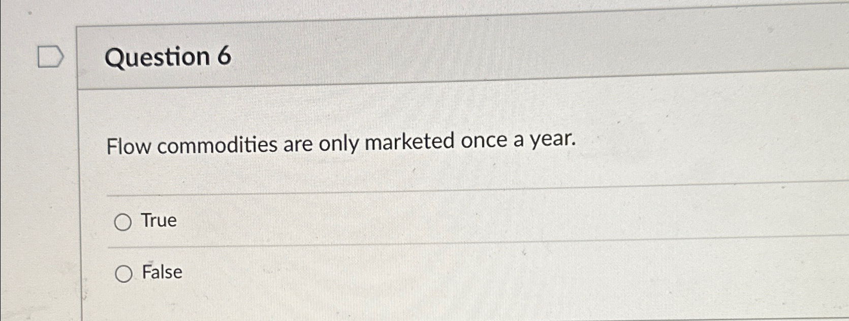  Question 6 Flow commodities are only marketed once a year. True