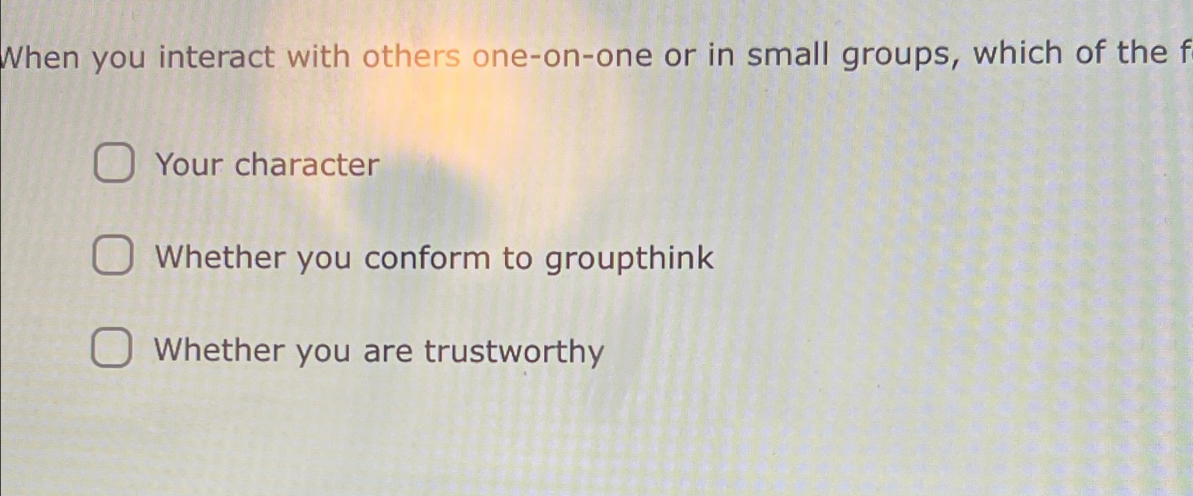  When you interact with others one-on-one or in small groups, which