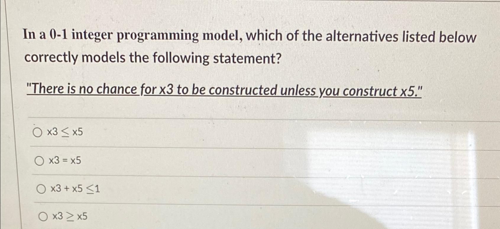  In a 0-1 integer programming model, which of the alternatives listed