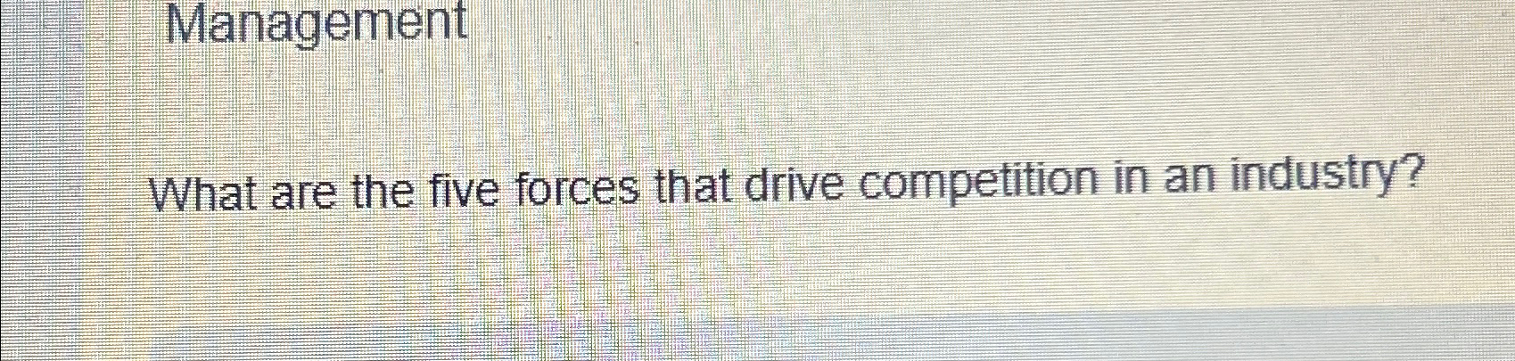  Management What are the five forces that drive competition in an