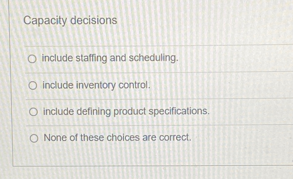  Capacity decisions include staffing and scheduling. include inventory control. include defining