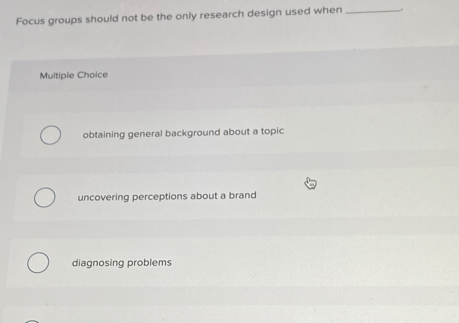  Focus groups should not be the only research design used when