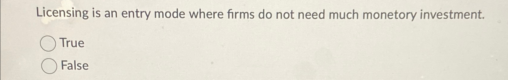  Licensing is an entry mode where firms do not need much