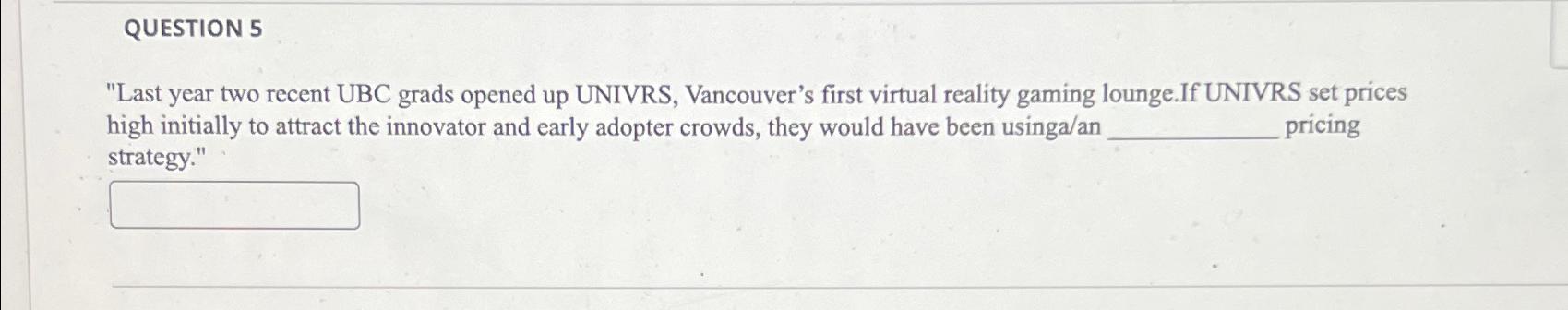  QUESTION 5 "Last year two recent UBC grads opened up UNIVRS,