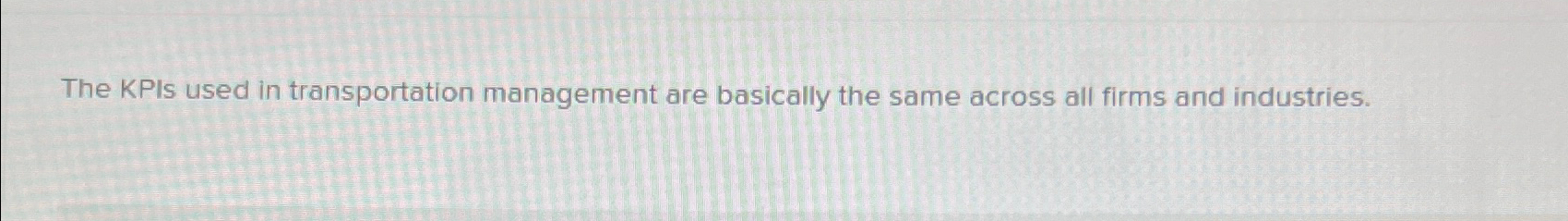  The KPIs used in transportation management are basically the same across