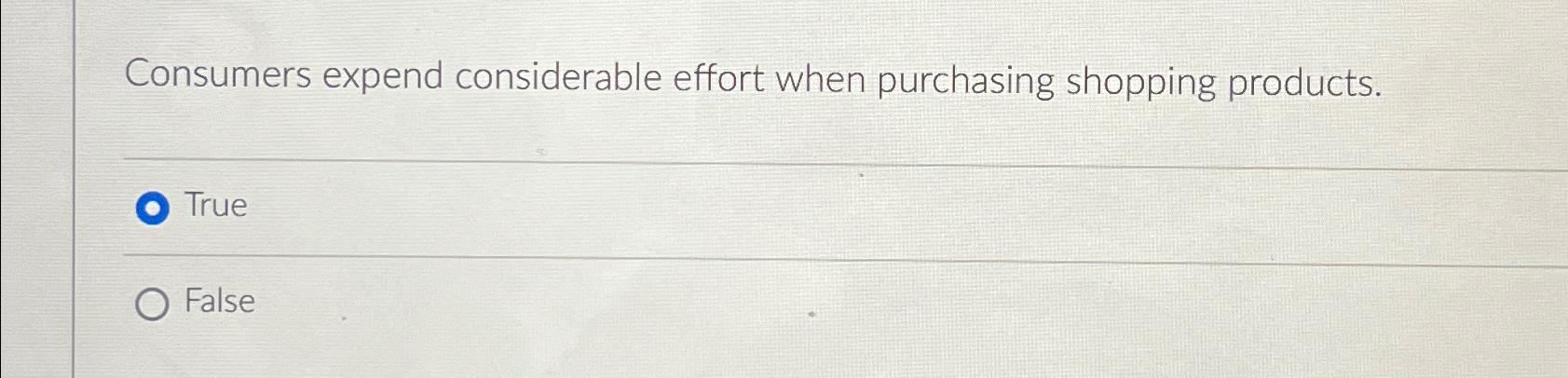  Consumers expend considerable effort when purchasing shopping products. True False 