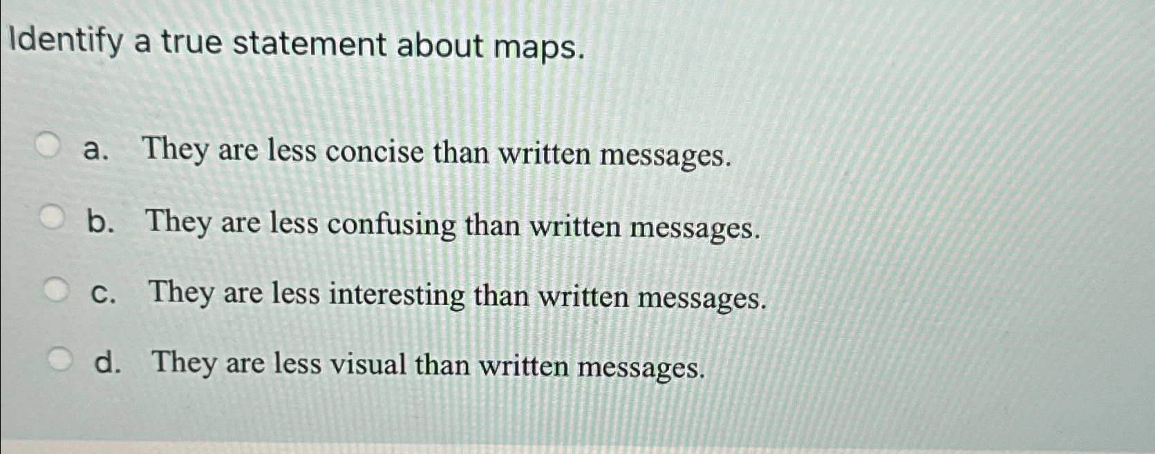  Identify a true statement about maps. a. They are less concise