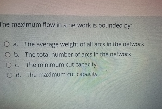  The maximum flow in a network is bounded by: a. The