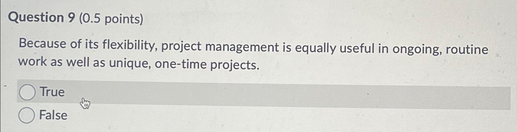  Question 9(0.5 points) Because of its flexibility, project management is equally
